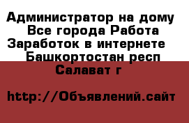 Администратор на дому  - Все города Работа » Заработок в интернете   . Башкортостан респ.,Салават г.